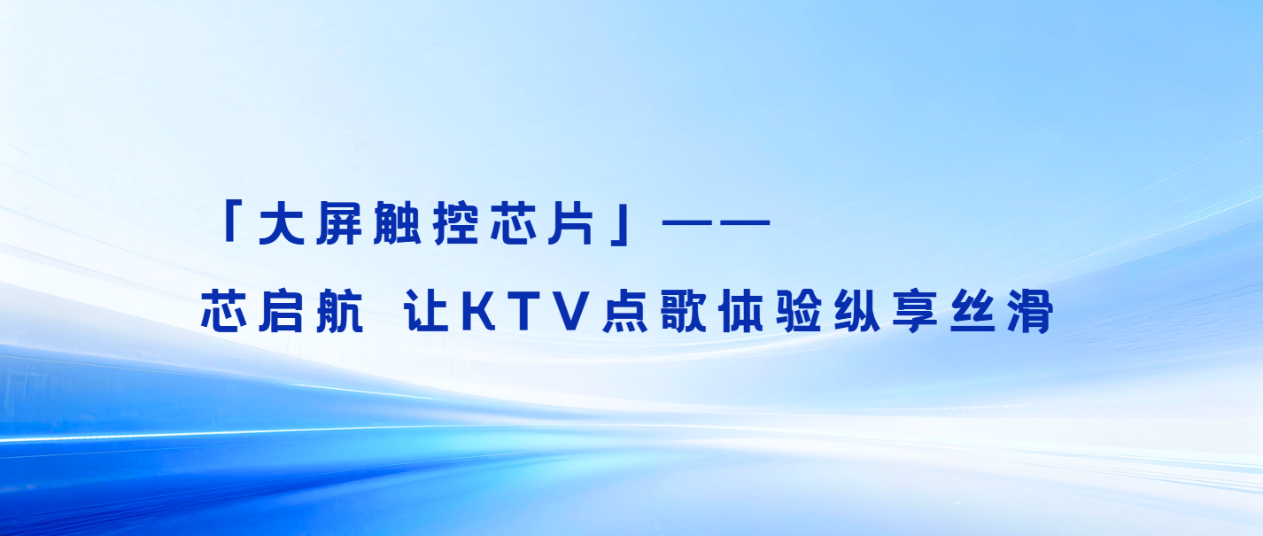 “Large-Screen Touchscreen Chips” — Xingqihang Delivers a Seamless Song Selection Experience for KTV